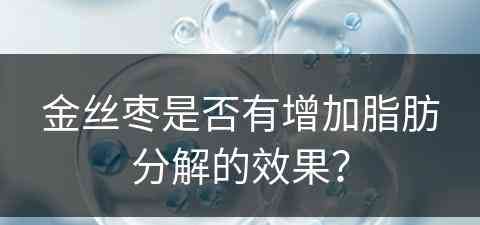 金丝枣是否有增加脂肪分解的效果？